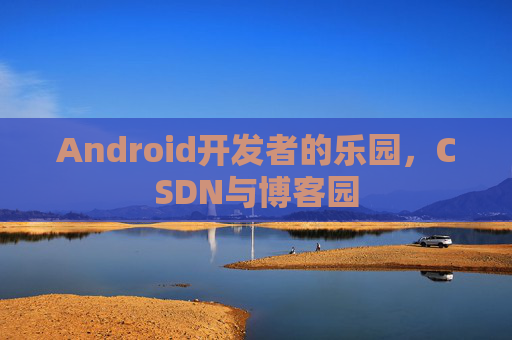 Android开发者的乐园，CSDN与博客园